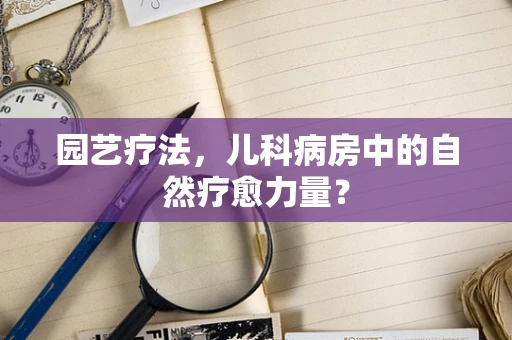 园艺疗法，儿科病房中的自然疗愈力量？