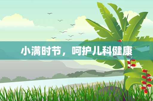 小满时节，呵护儿科健康