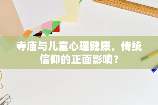 寺庙与儿童心理健康，传统信仰的正面影响？