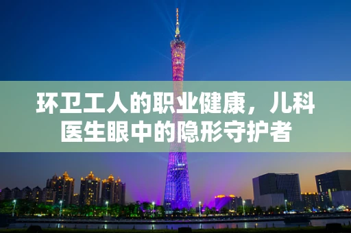 环卫工人的职业健康，儿科医生眼中的隐形守护者