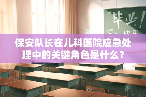 保安队长在儿科医院应急处理中的关键角色是什么？