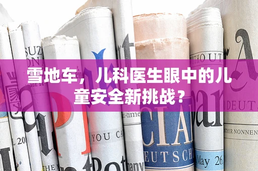 雪地车，儿科医生眼中的儿童安全新挑战？