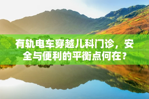 有轨电车穿越儿科门诊，安全与便利的平衡点何在？