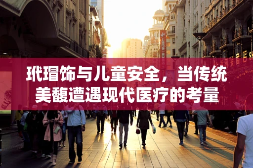 玳瑁饰与儿童安全，当传统美馥遭遇现代医疗的考量