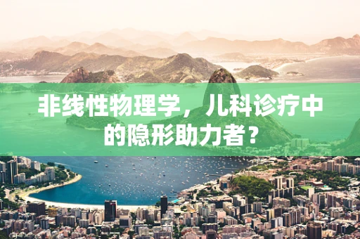非线性物理学，儿科诊疗中的隐形助力者？