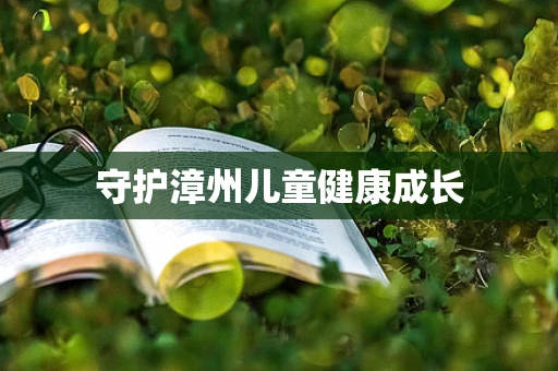 守护漳州儿童健康成长