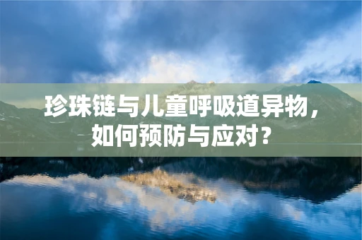 珍珠链与儿童呼吸道异物，如何预防与应对？