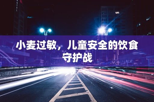 小麦过敏，儿童安全的饮食守护战