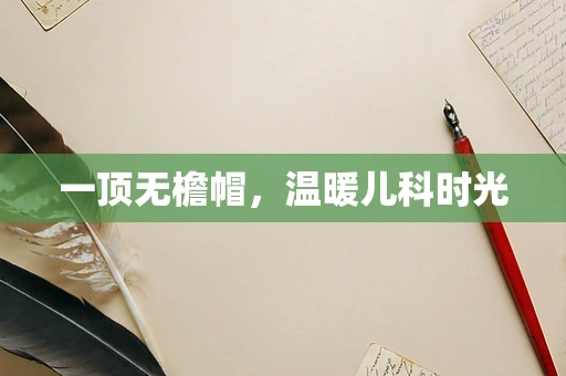 一顶无檐帽，温暖儿科时光