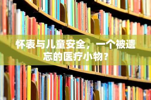 怀表与儿童安全，一个被遗忘的医疗小物？