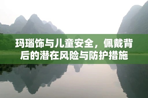 玛瑙饰与儿童安全，佩戴背后的潜在风险与防护措施