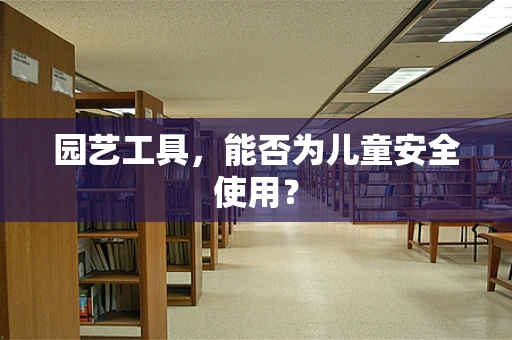 园艺工具，能否为儿童安全使用？