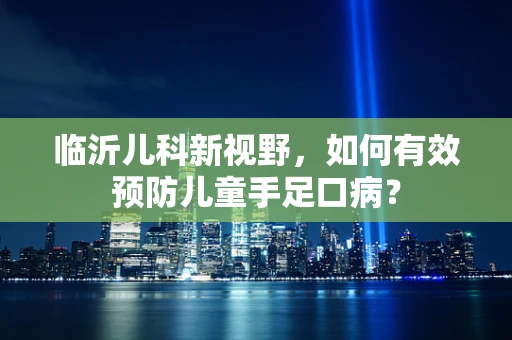 临沂儿科新视野，如何有效预防儿童手足口病？