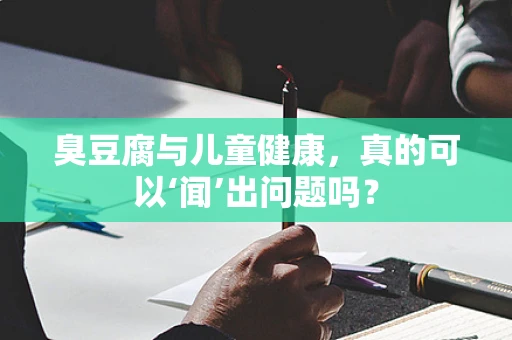 臭豆腐与儿童健康，真的可以‘闻’出问题吗？