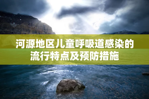 河源地区儿童呼吸道感染的流行特点及预防措施