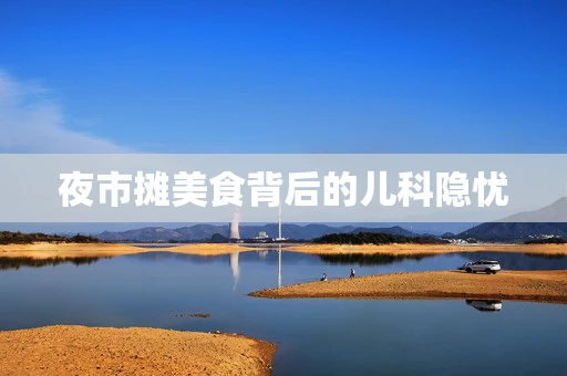 夜市摊美食背后的儿科隐忧