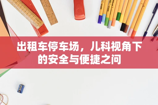 出租车停车场，儿科视角下的安全与便捷之问