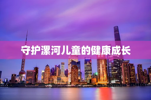 守护漯河儿童的健康成长
