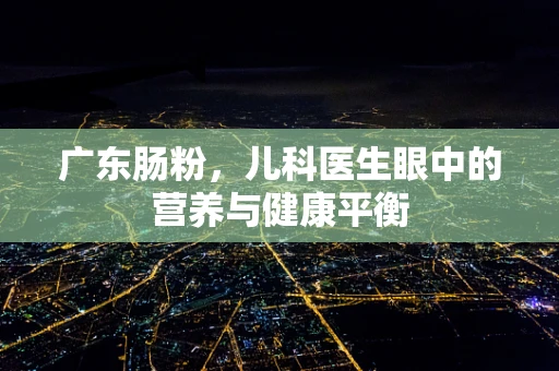 广东肠粉，儿科医生眼中的营养与健康平衡