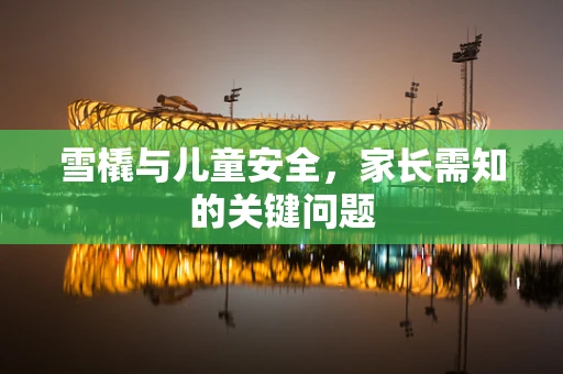 雪橇与儿童安全，家长需知的关键问题