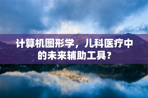 计算机图形学，儿科医疗中的未来辅助工具？