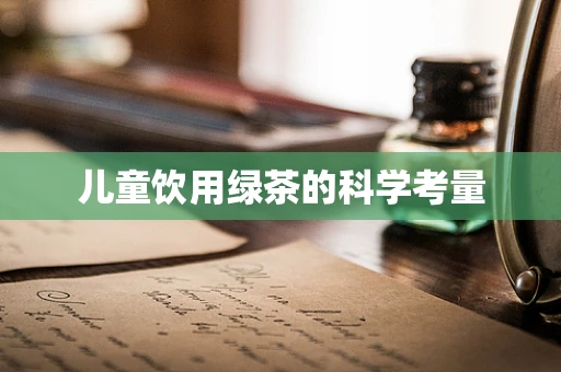 儿童饮用绿茶的科学考量