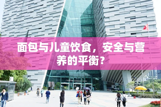 面包与儿童饮食，安全与营养的平衡？