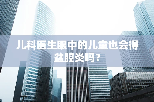 儿科医生眼中的儿童也会得盆腔炎吗？
