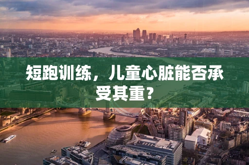 短跑训练，儿童心脏能否承受其重？