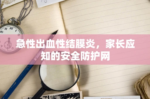急性出血性结膜炎，家长应知的安全防护网