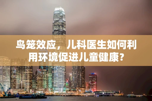 鸟笼效应，儿科医生如何利用环境促进儿童健康？