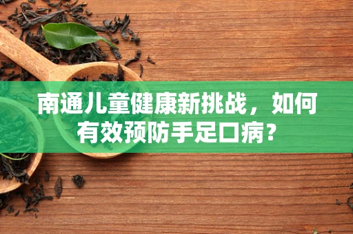 南通儿童健康新挑战，如何有效预防手足口病？