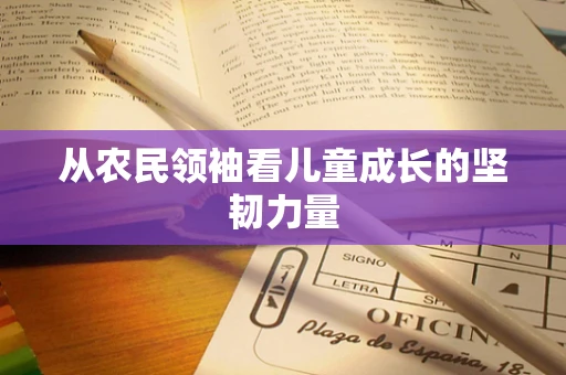 从农民领袖看儿童成长的坚韧力量