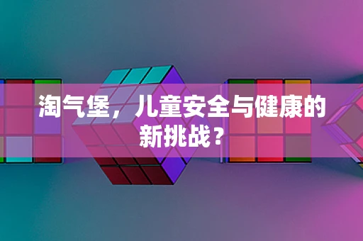 淘气堡，儿童安全与健康的新挑战？