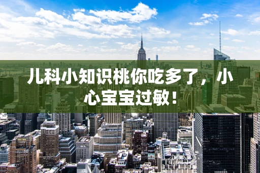 儿科小知识桃你吃多了，小心宝宝过敏！