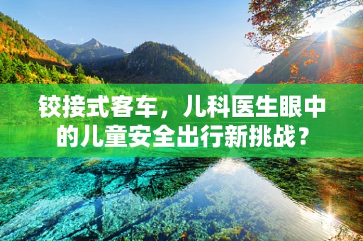 铰接式客车，儿科医生眼中的儿童安全出行新挑战？