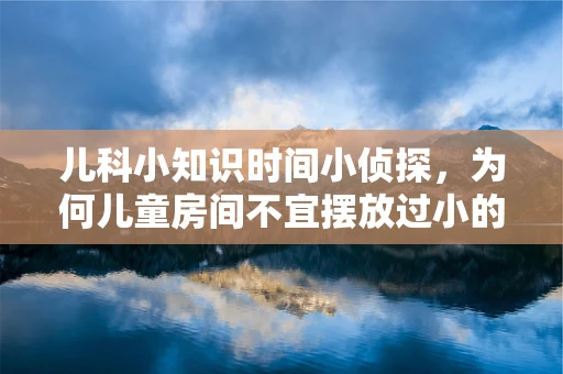 儿科小知识时间小侦探，为何儿童房间不宜摆放过小的钟表？