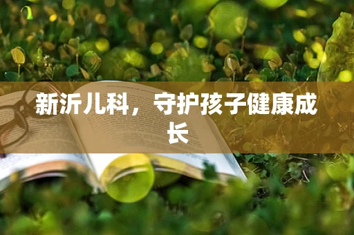 新沂儿科，守护孩子健康成长