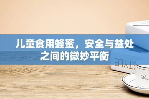 儿童食用蜂蜜，安全与益处之间的微妙平衡