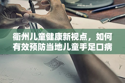 衢州儿童健康新视点，如何有效预防当地儿童手足口病的流行？