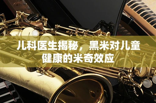 儿科医生揭秘，黑米对儿童健康的米奇效应