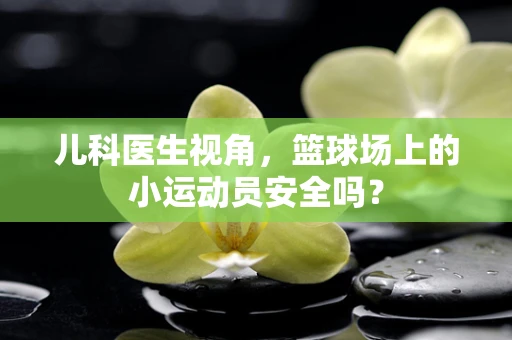 儿科医生视角，篮球场上的小运动员安全吗？