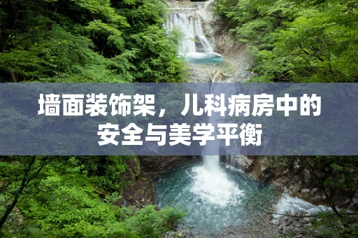 墙面装饰架，儿科病房中的安全与美学平衡