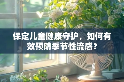 保定儿童健康守护，如何有效预防季节性流感？