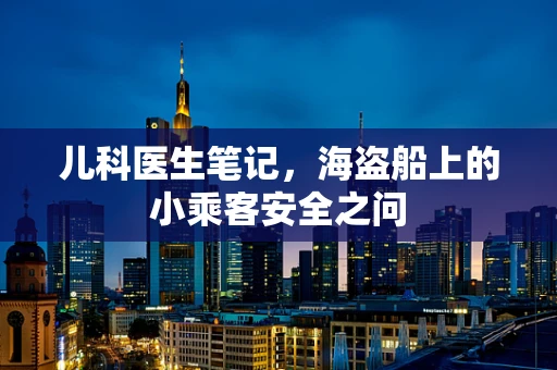 儿科医生笔记，海盗船上的小乘客安全之问