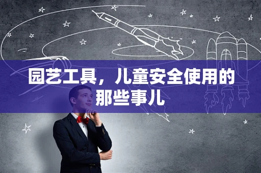 园艺工具，儿童安全使用的那些事儿