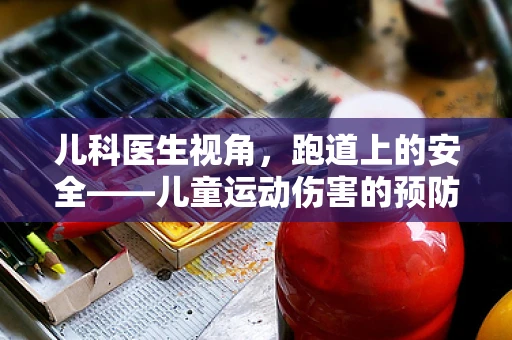 儿科医生视角，跑道上的安全——儿童运动伤害的预防与应对