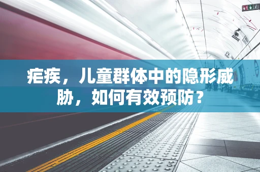 疟疾，儿童群体中的隐形威胁，如何有效预防？