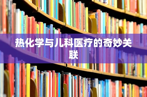 热化学与儿科医疗的奇妙关联