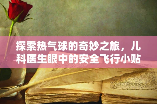 探索热气球的奇妙之旅，儿科医生眼中的安全飞行小贴士